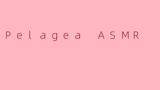 PelageaASMR的视频里，最常出现哪些标志性的触发音或场景？